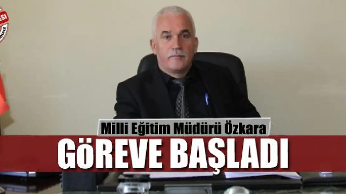 Milli Eğitim Müdürü Özkara göreve başladı 