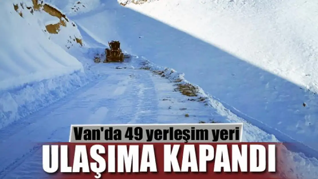 Van'da 49 yerleşim yeri ulaşıma kapandı