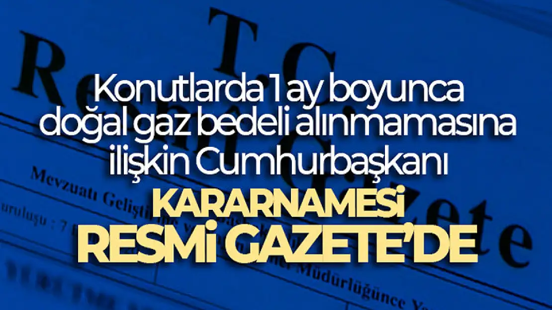 Konutlarda 1 ay boyunca doğal gaz bedeli alınmamasına ilişkin Cumhurbaşkanı Kararnamesi Resmi Gazete'de