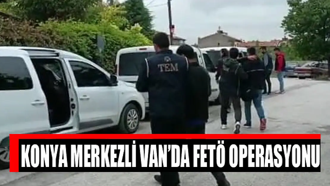 Konya merkezli Van'da FETÖ operasyonu