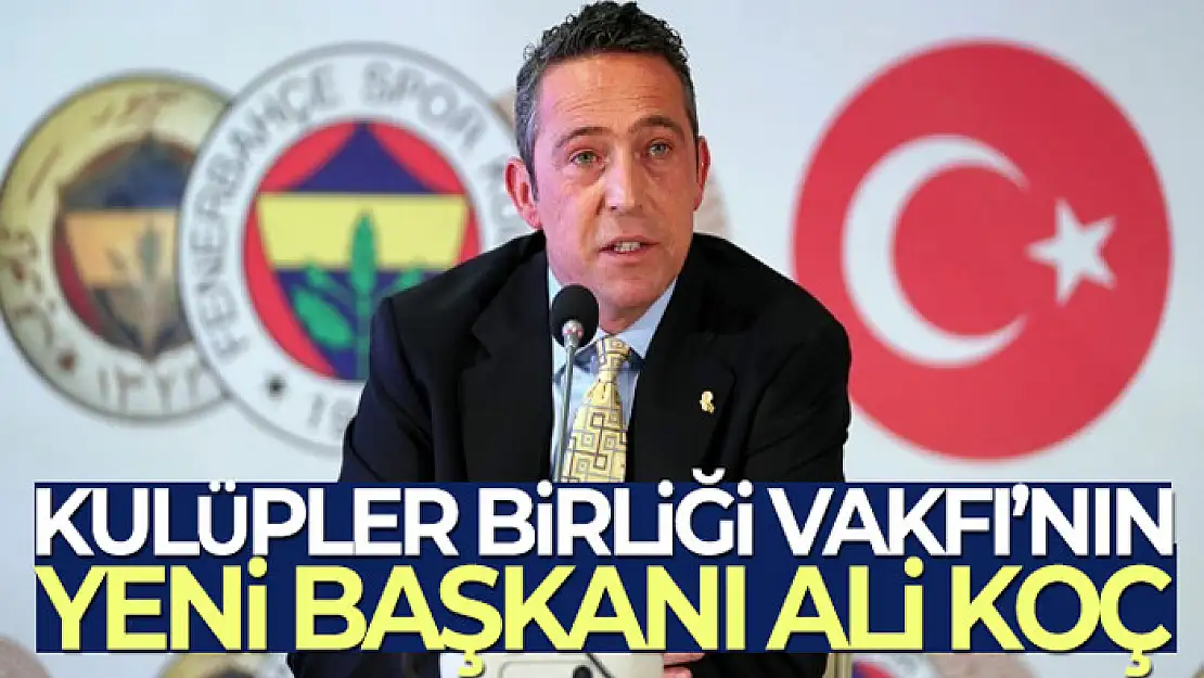 Kulüpler Birliği Vakfı'nın yeni Başkanı Ali Koç oldu