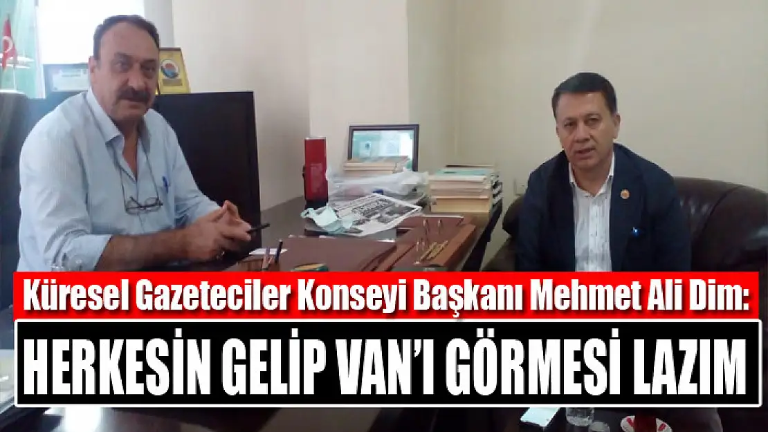 Küresel Gazeteciler Konseyi Başkanı Dim: Herkesin gelip Van'ı görmesi lazım