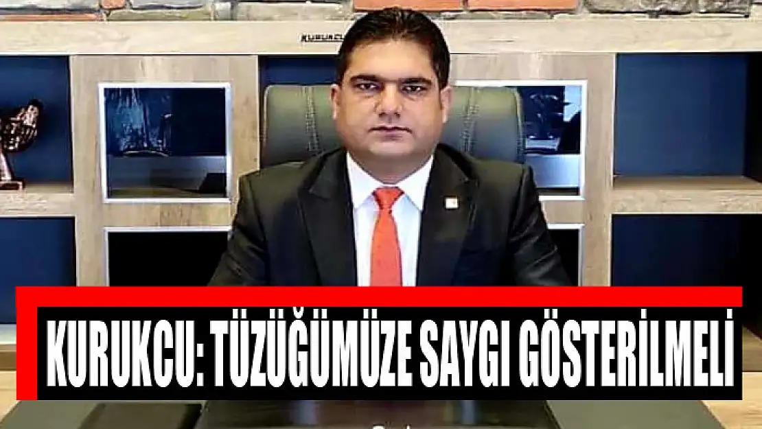 KURUKCU: TÜZÜĞÜMÜZE SAYGI GÖSTERİLMELİ