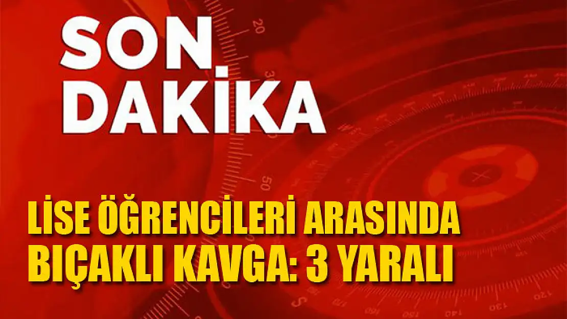 Lise öğrencileri arasında bıçaklı kavga: 3 yaralı