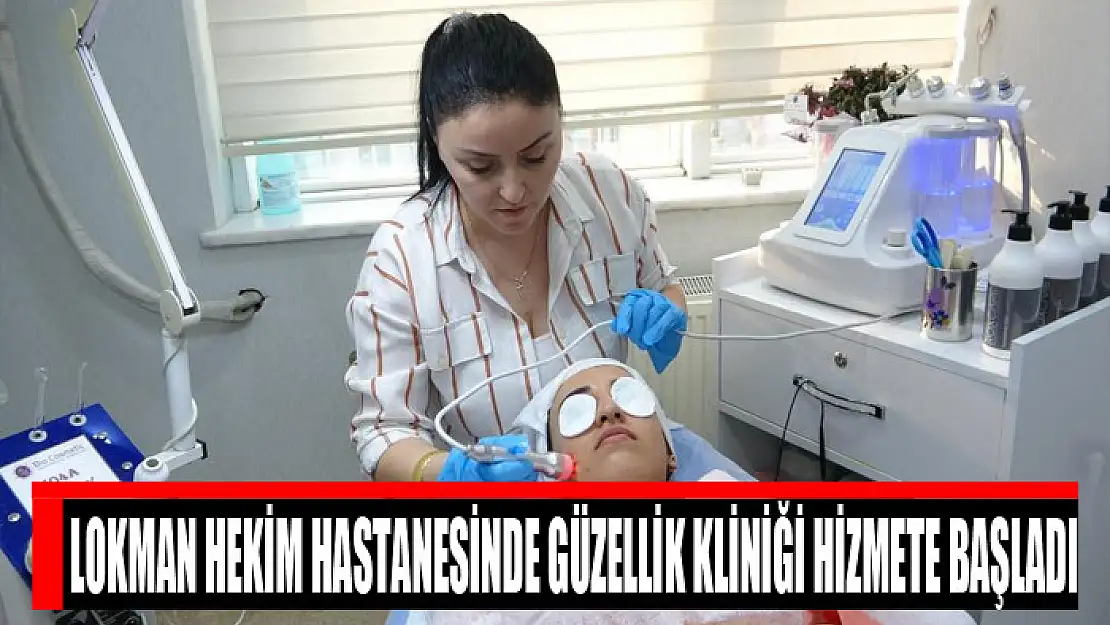 Lokman Hekim Hastanesinde güzellik kliniği hizmete başladı