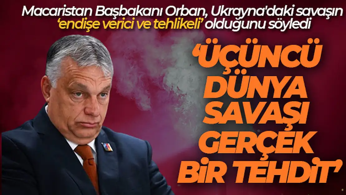 Macaristan Başbakanı Orban: 'Üçüncü Dünya Savaşı gerçek bir tehdit'