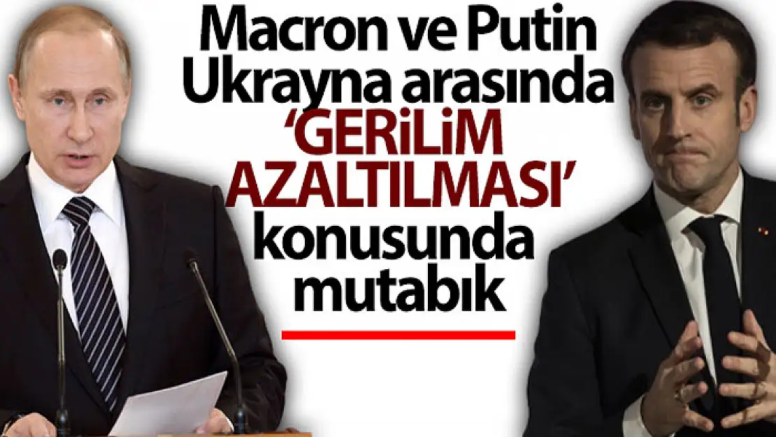 Macron ve Putin, Rusya ile Ukrayna arasında 'gerilimin azaltılması' konusunda mutabık