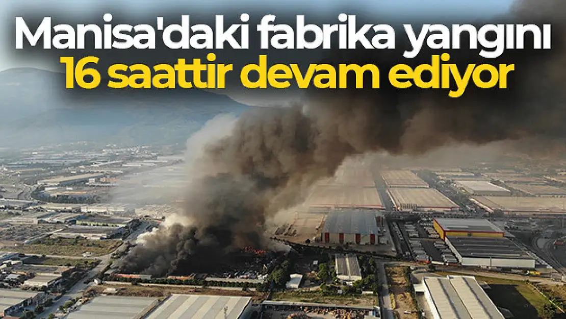 Manisa'daki fabrika yangını 16 saattir devam ediyor