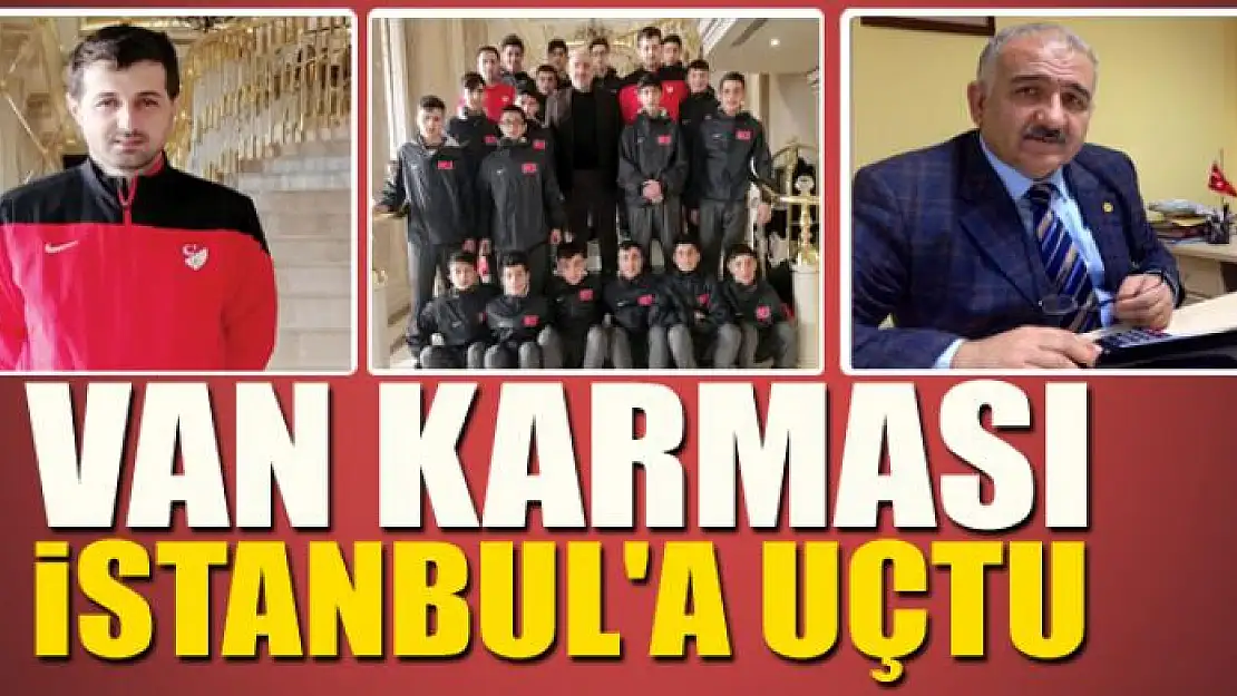 VAN KARMASI İSTANBUL'A UÇTU