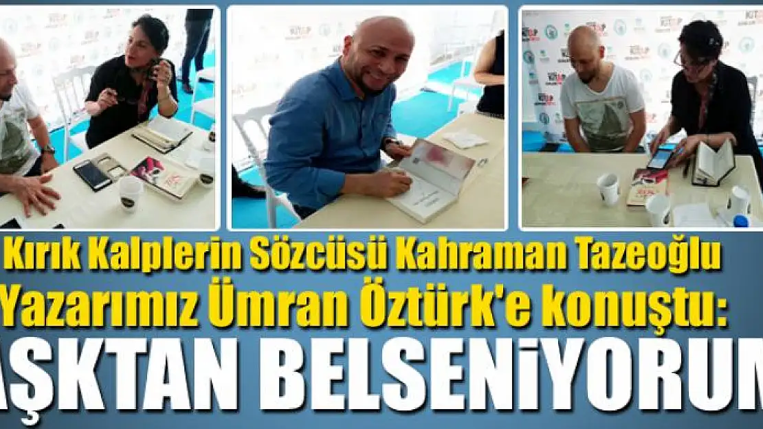 Kırık Kalplerin Sözcüsü Kahraman Tazeoğlu Yazarımız Ümran Öztürk'e konuştu: Aşktan Besleniyorum