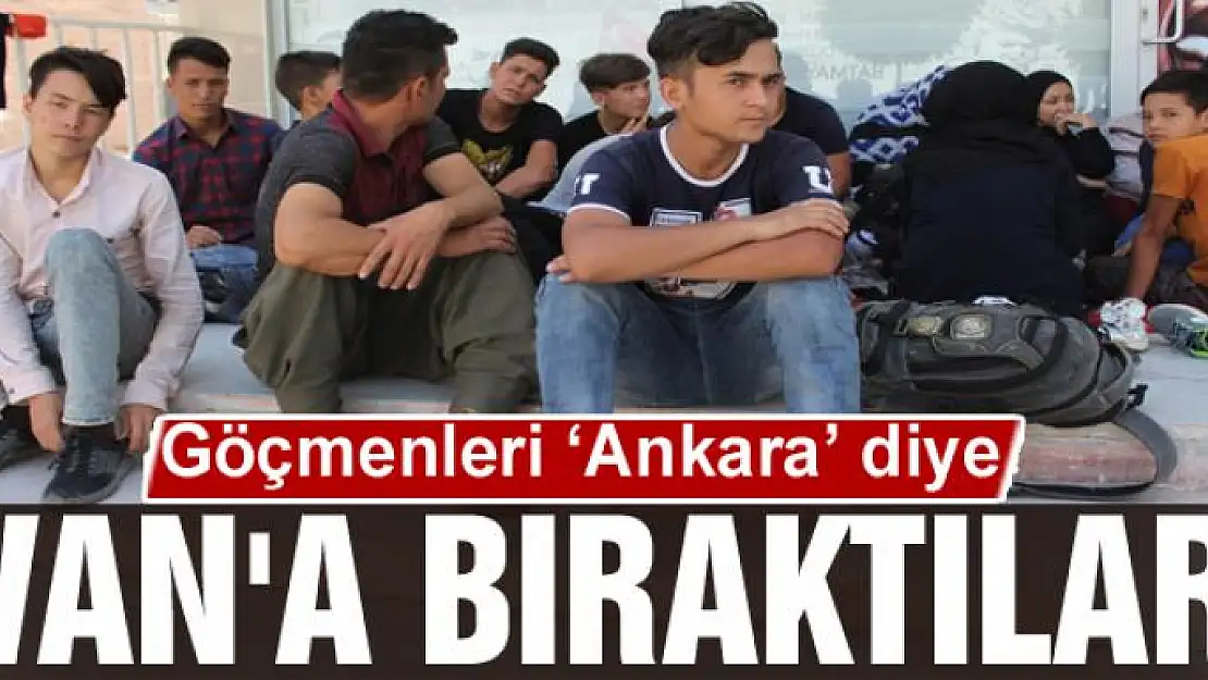 Göçmenleri 'Ankara' diye Van'a bıraktılar