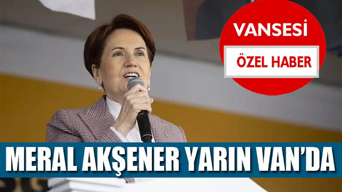 Meral Akşener yarın Van'da