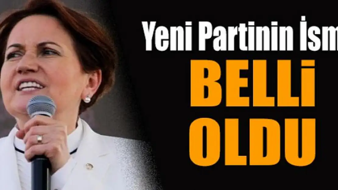 Meral Akşener'in partisinin ismi belli oldu