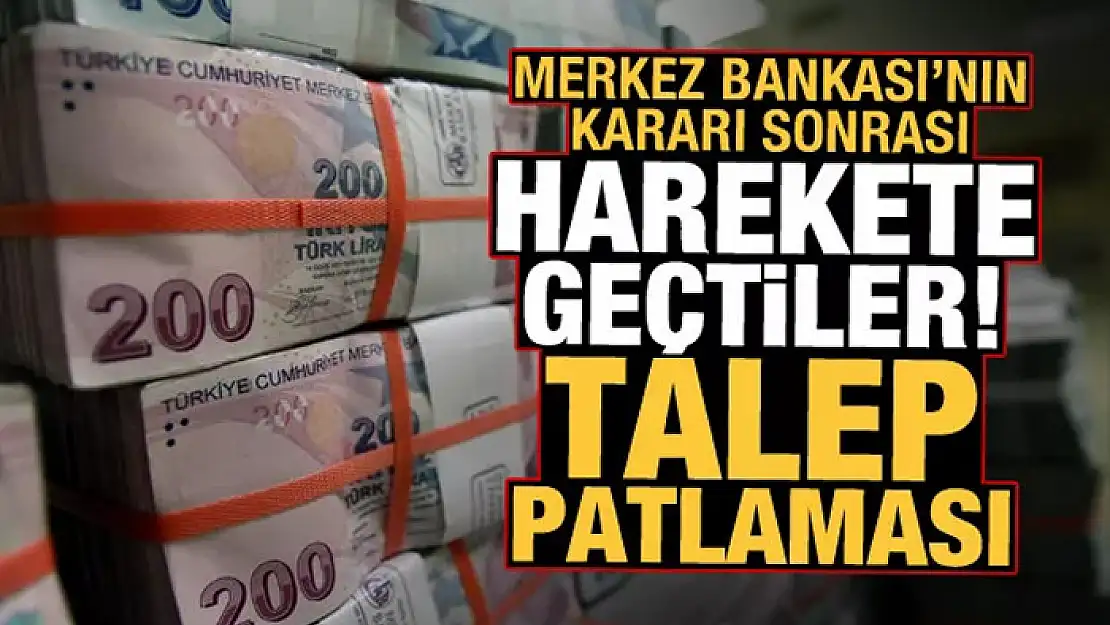  Merkez Bankası'nın kararı sonrası harekete geçtiler: Talep patlaması