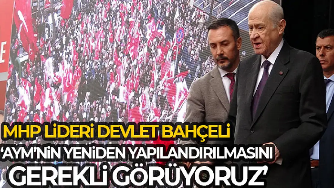 MHP Genel Başkanı Bahçeli: 'AYM'nin yeniden yapılandırılmasını gerekli görüyoruz'