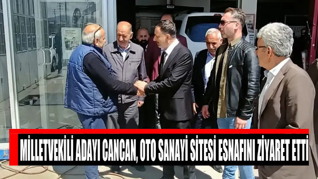 Milletvekili adayı Yahya Cancan, oto sanayi sitesi esnafını ziyaret etti