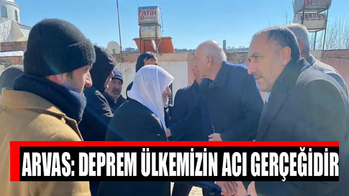 Milletvekili Arvas: Deprem ülkemizin acı gerçeğidir