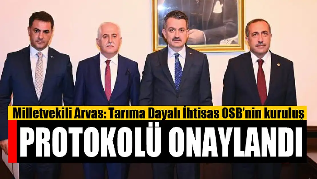 Milletvekili Arvas: Tarıma Dayalı İhtisas OSB'nin kuruluş protokolü onaylandı