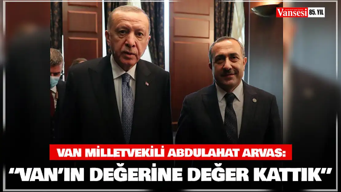 Milletvekili Arvas: 'Van'ın değerine değer kattık'