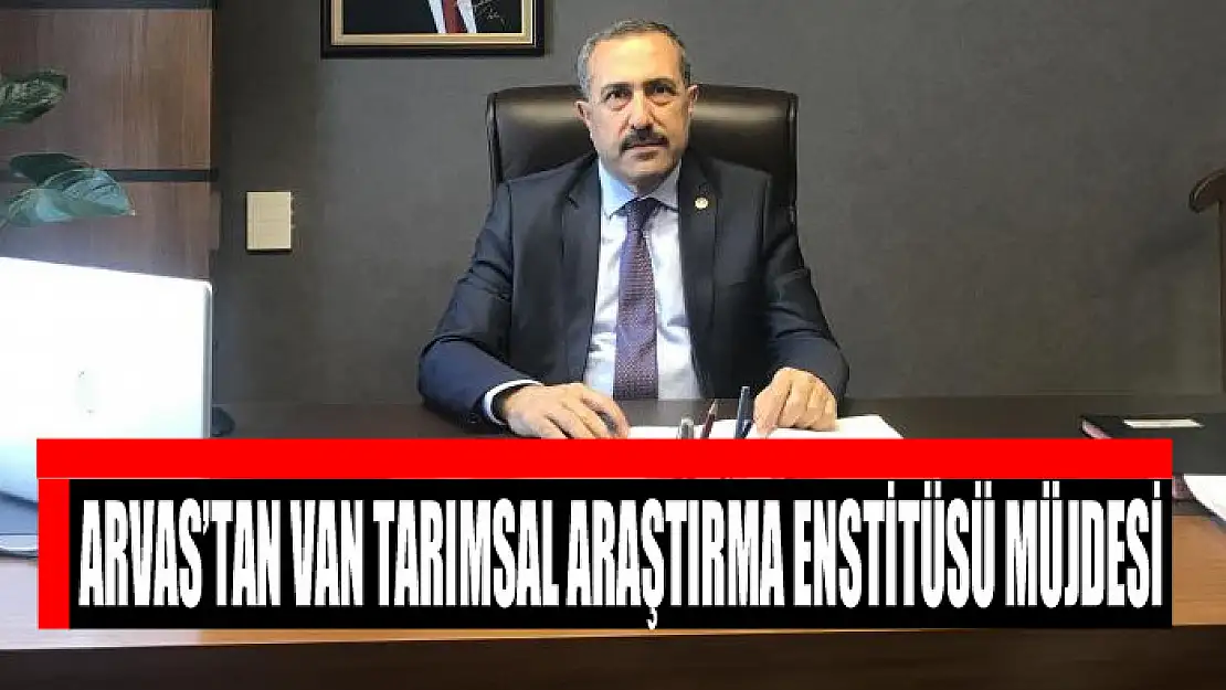 Milletvekili Arvas'tan Van Tarımsal Araştırma Enstitüsü müjdesi      