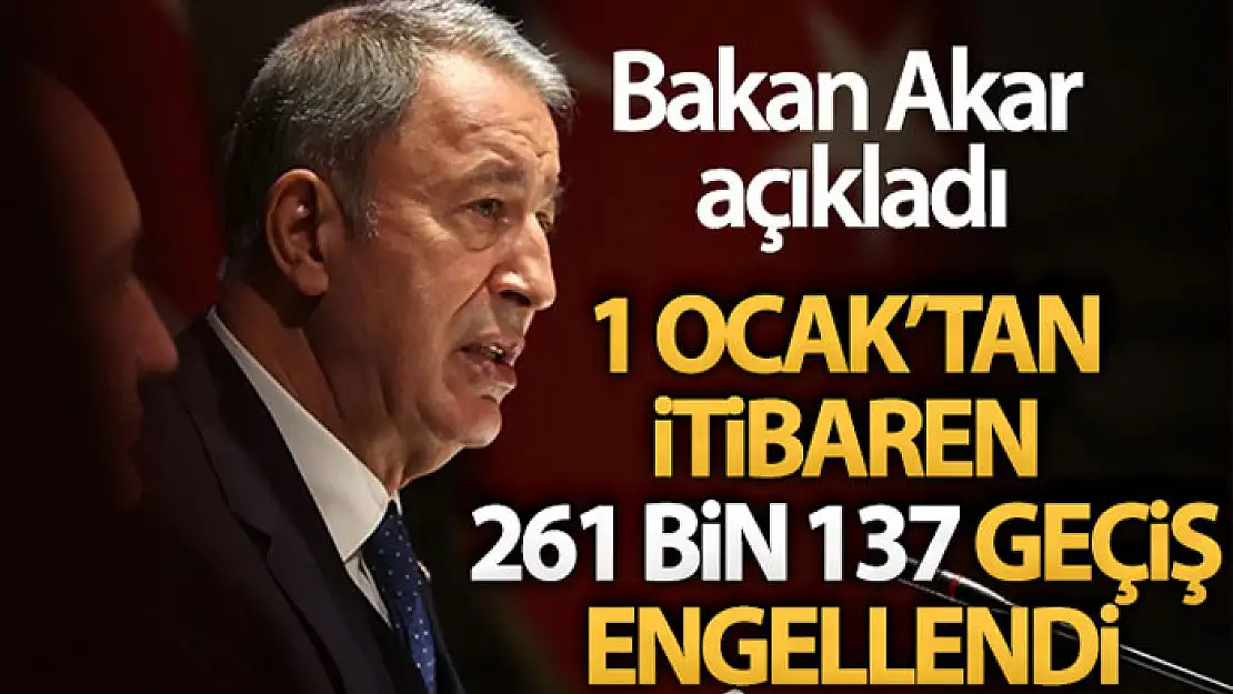 Milli Savunma Bakanı Hulusi Akar: 1 Ocak'tan itibaren 261 bin 137 geçiş engellendi