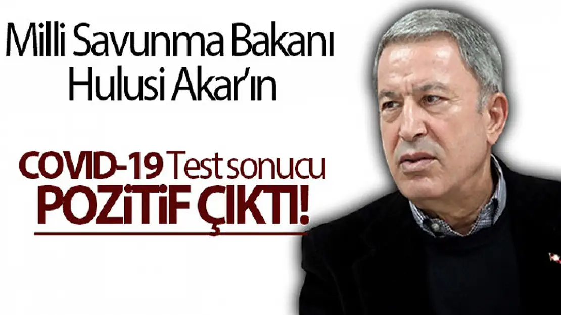 Millî Savunma Bakanı Hulusi Akar'ın COVID-19 test sonucu pozitif çıktı