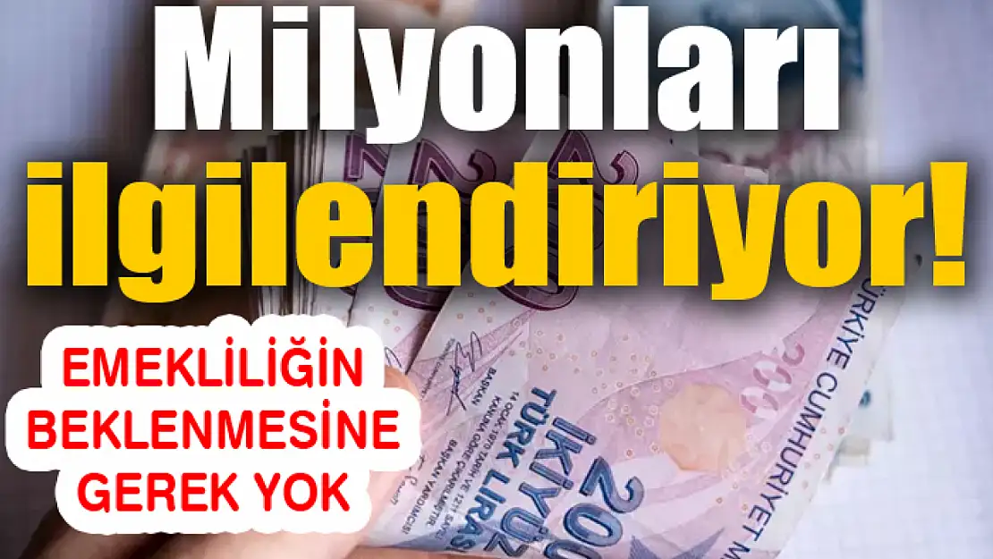 Milyonları ilgilendiriyor! Emekliliğin Beklenmesine Gerek Yok