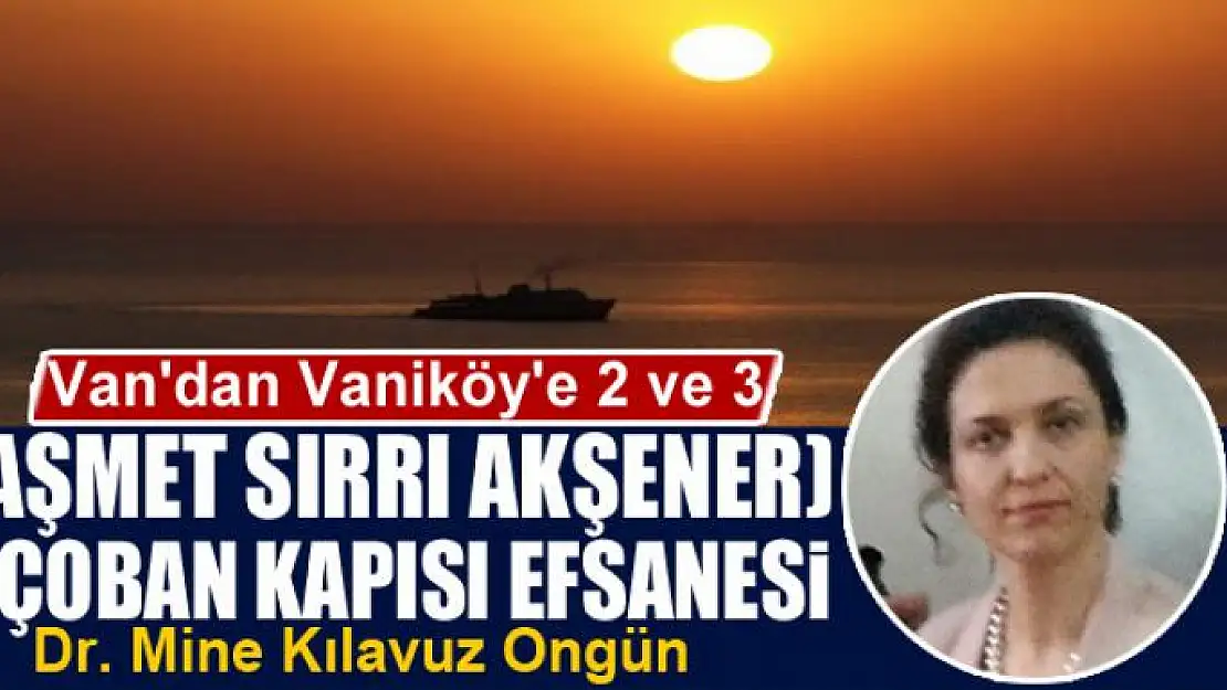 Van'dan Vaniköy'e 2 ve 3 (Haşmet Sırrı Akşener) ve Çoban Kapısı Efsanesi