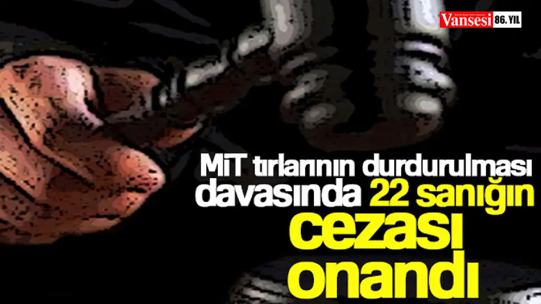 MİT tırlarının durdurulması davasında 22 sanığın cezası onandı