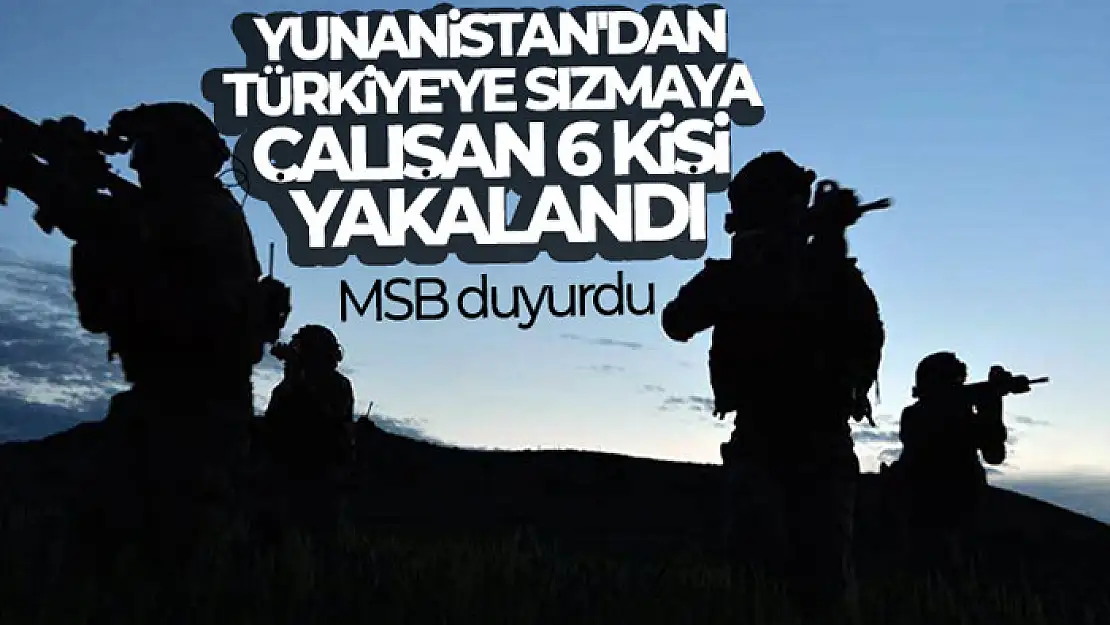 MSB duyurdu: Yunanistan'dan Türkiye'ye sızmaya çalışan 6 kişi yakalandı