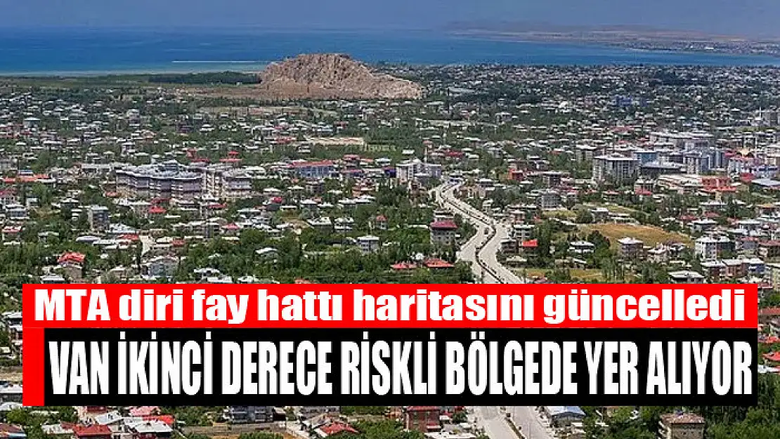 MTA diri fay hattı haritasını güncelledi Van ikinci derece riskli bölgede yer alıyor