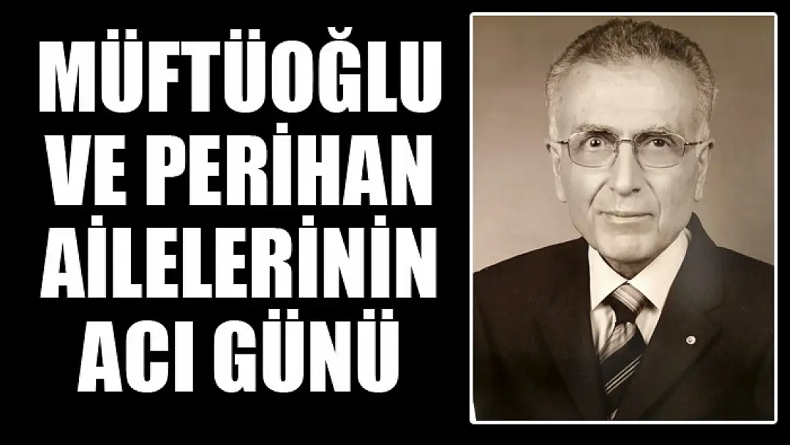 MÜFTÜOĞLU VE PERİHAN AİLELERİNİN ACI GÜNÜ