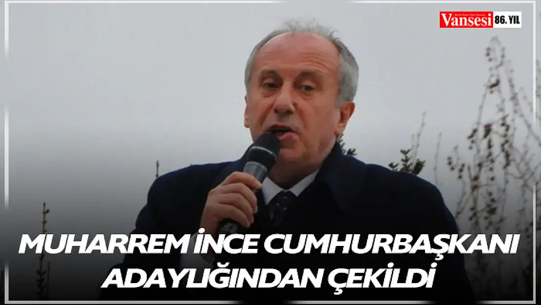 Muharrem İnce Cumhurbaşkanı adaylığından çekildi