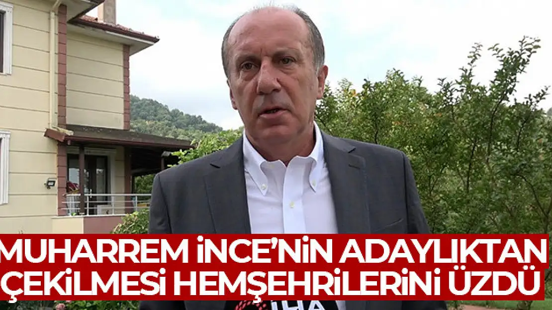 Muharrem İnce'nin adaylıktan çekilmesi hemşehrilerini üzdü