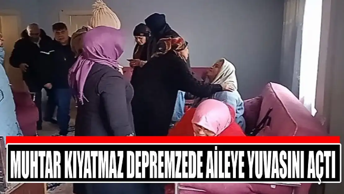 Muhtar Kıyatmaz depremzede aileye yuvasını açtı