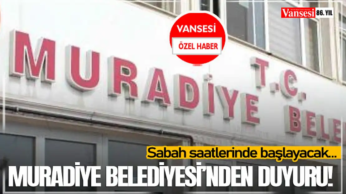 Muradiye Belediyesi'nden Duyuru! Sabah saatlerinde başlayacak…