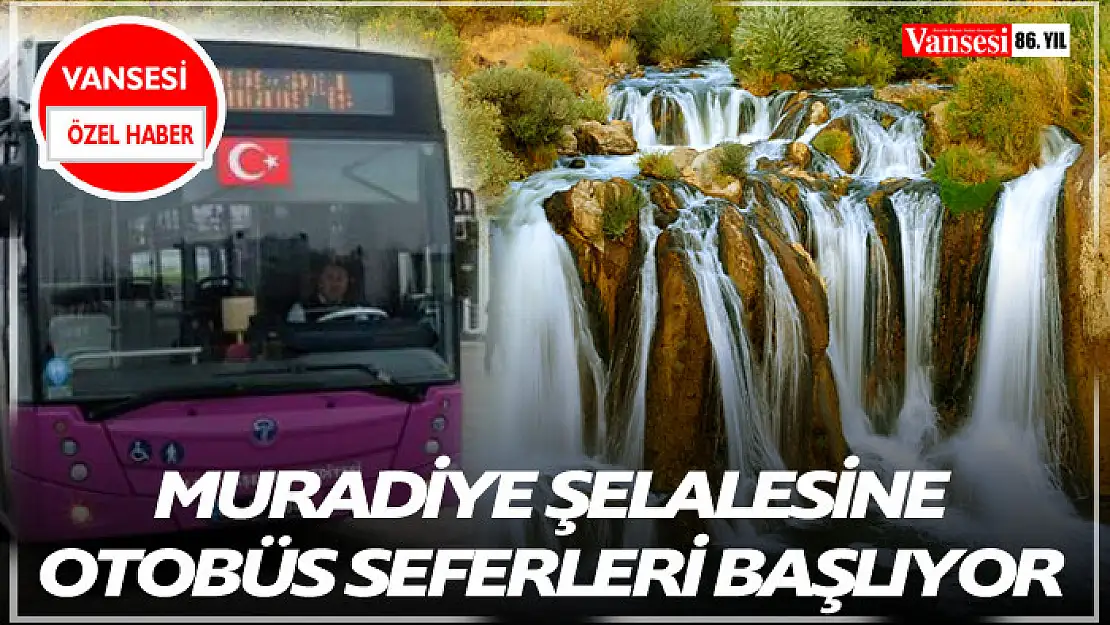 Muradiye Şelalesine otobüs seferleri başlıyor