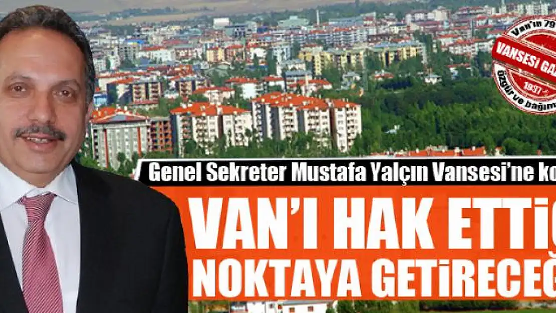 VAN'I HAK ETTİĞİ NOKTAYA GETİRECEĞİZ