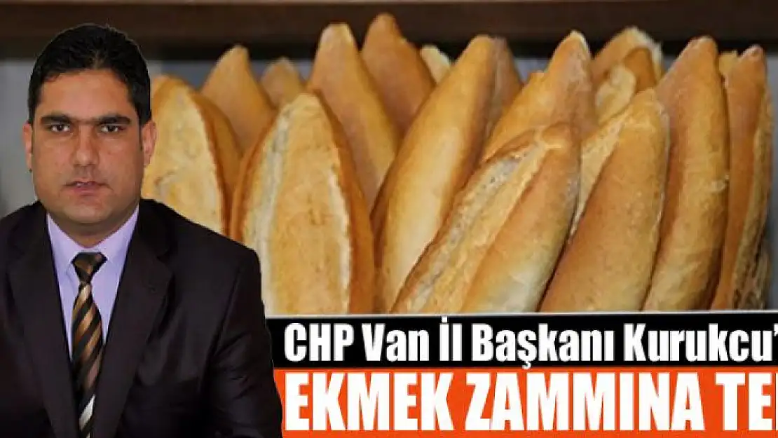 CHP Van İl Başkanı Kurukcu'dan ekmek zammına tepki