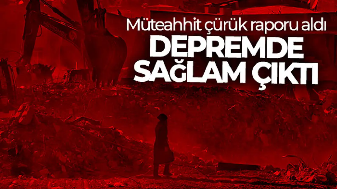 Müteahhit çürük raporu aldı, depremde sağlam çıktı