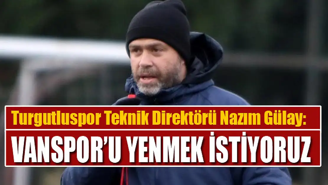 NAZIM GÜLAY: VANSPOR'U YENMEK İSTİYORUZ