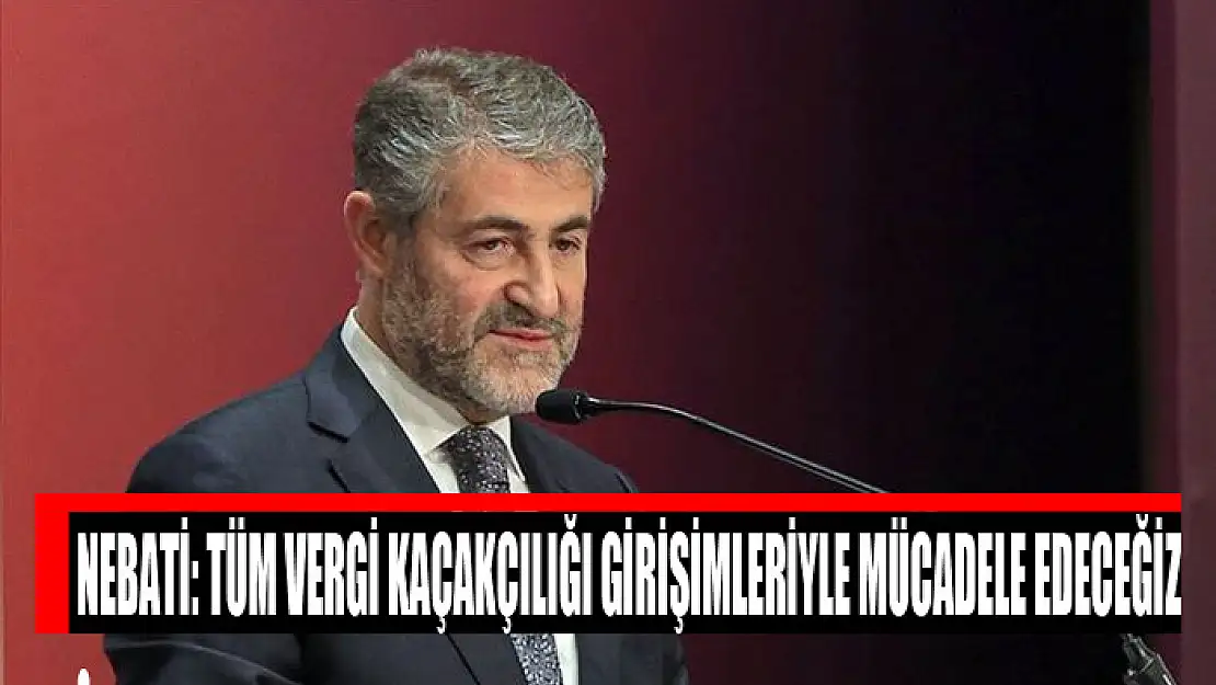 Nebati: Tüm vergi kaçakçılığı girişimleriyle mücadele edeceğiz