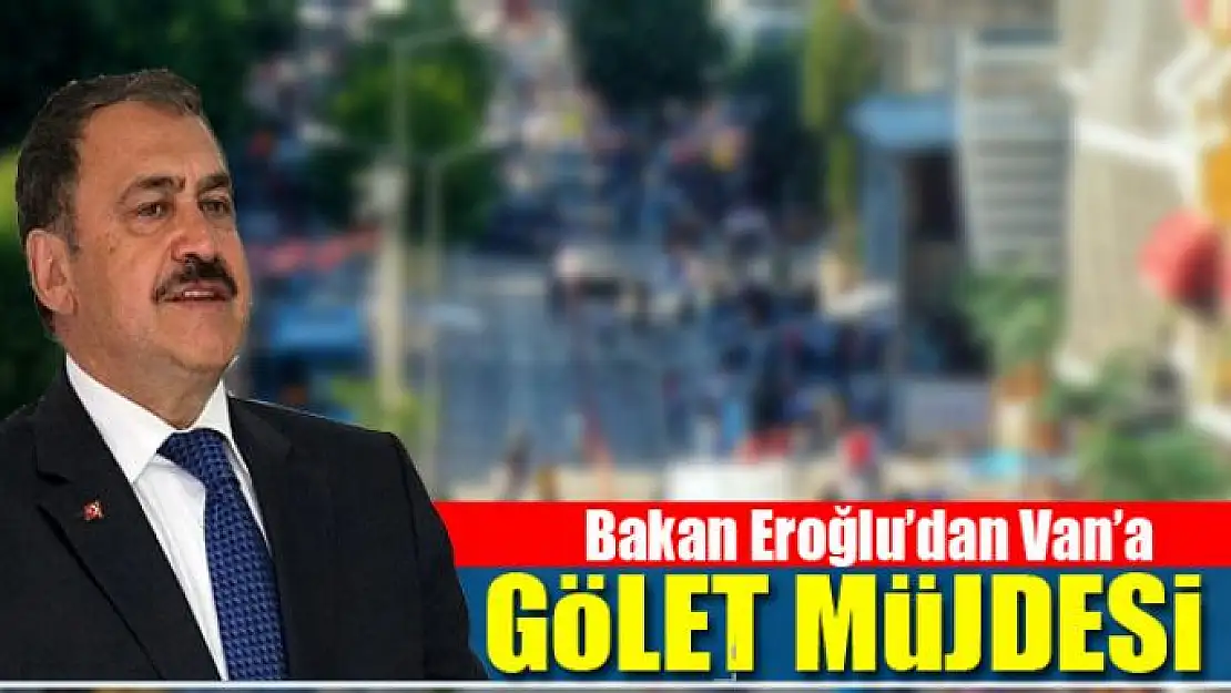 Bakan Eroğlu'dan Van'a gölet müjdesi 