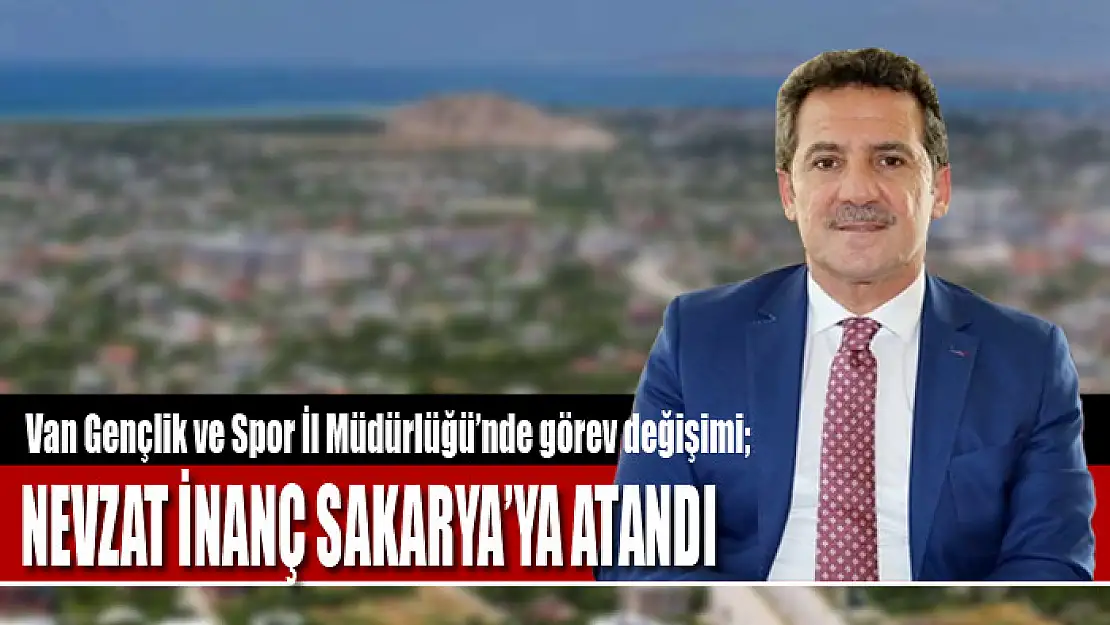 NEVZAT İNANÇ SAKARYA'YA ATANDI