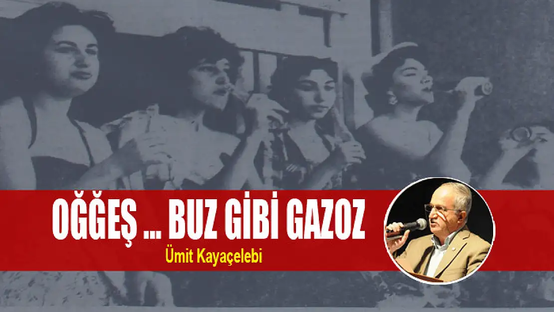 OĞĞEŞ … BUZ GİBİ GAZOZ