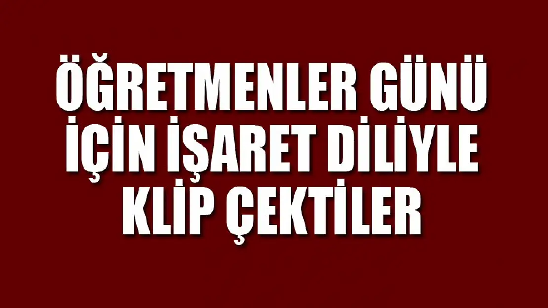 Öğretmenler Günü için işaret diliyle klip çektiler