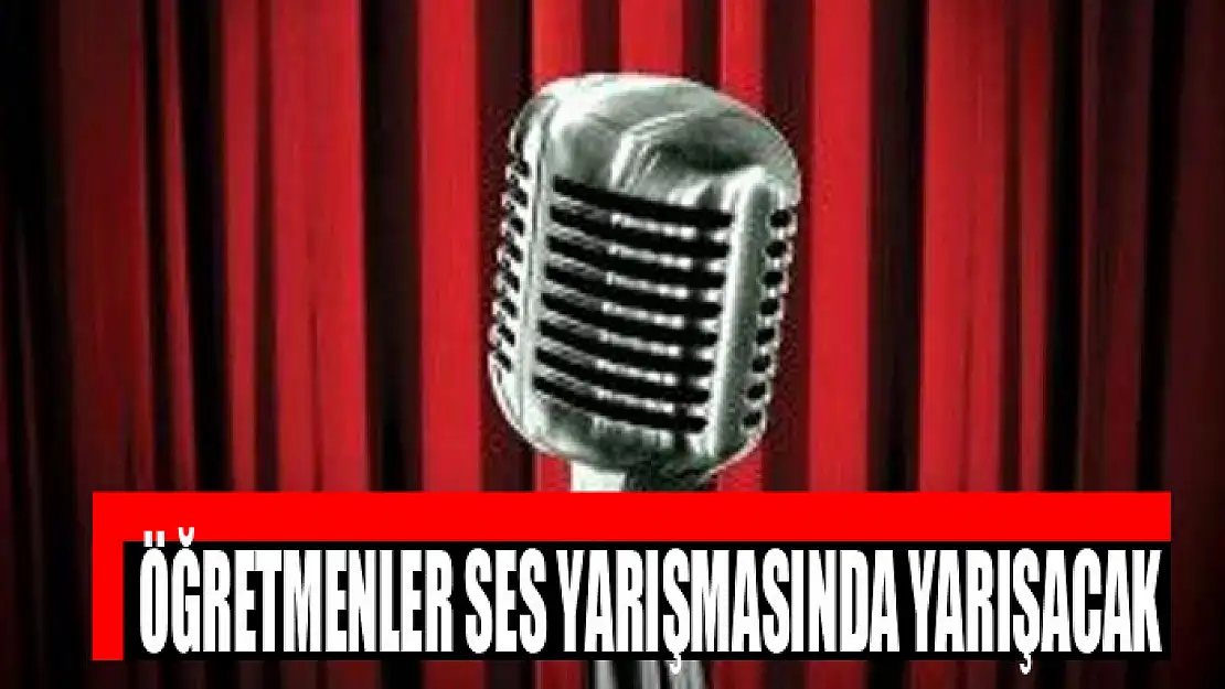 ÖĞRETMENLER SES YARIŞMASINDA YARIŞACAK