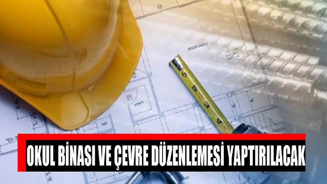 Okul binası ve çevre düzenlemesi yaptırılacak