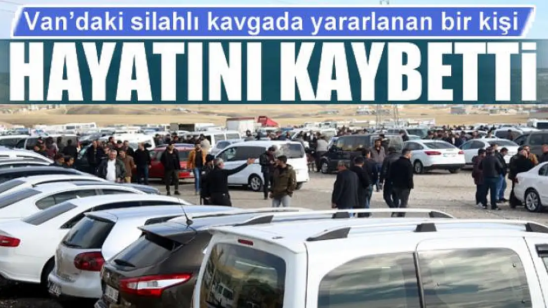 Van'daki silahlı kavgada yararlanan bir kişi hayatını kaybetti