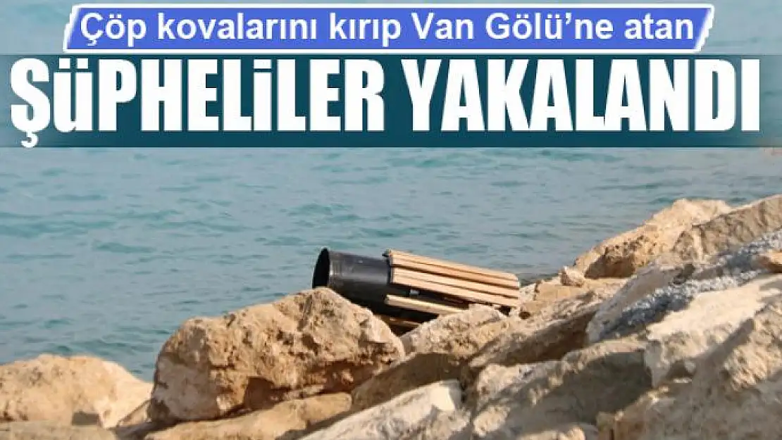 Çöp kovalarını kırıp Van Gölü'ne atan şüpheliler yakalandı